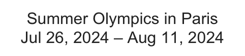 Summer Olympics in Paris    Jul 26, 2024 – Aug 11, 2024